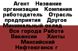 Агент › Название организации ­ Компания-работодатель › Отрасль предприятия ­ Другое › Минимальный оклад ­ 1 - Все города Работа » Вакансии   . Ханты-Мансийский,Нефтеюганск г.